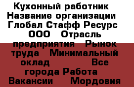 Кухонный работник › Название организации ­ Глобал Стафф Ресурс, ООО › Отрасль предприятия ­ Рынок труда › Минимальный оклад ­ 35 000 - Все города Работа » Вакансии   . Мордовия респ.
